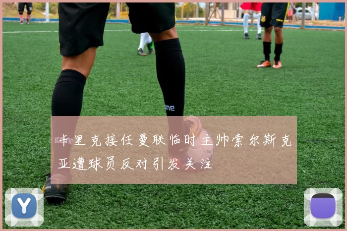 卡里克接任曼联临时主帅索尔斯克亚遭球员反对引发关注