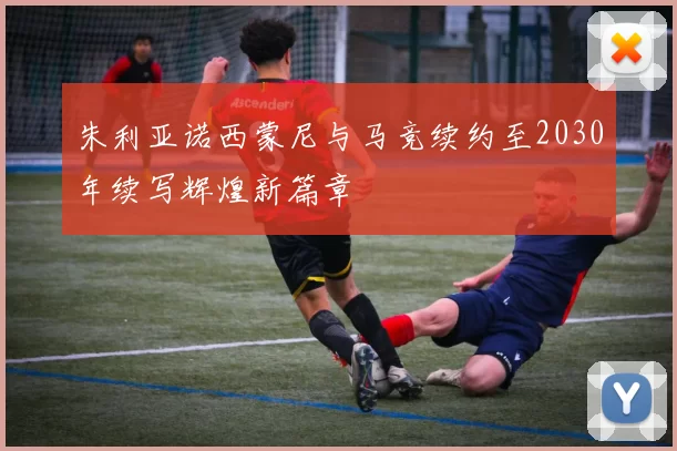 朱利亚诺西蒙尼与马竞续约至2030年续写辉煌新篇章