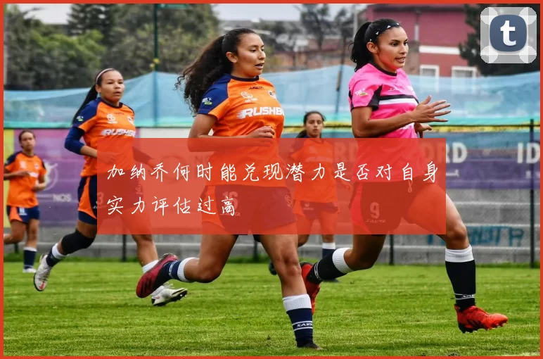 加纳乔何时能兑现潜力是否对自身实力评估过高