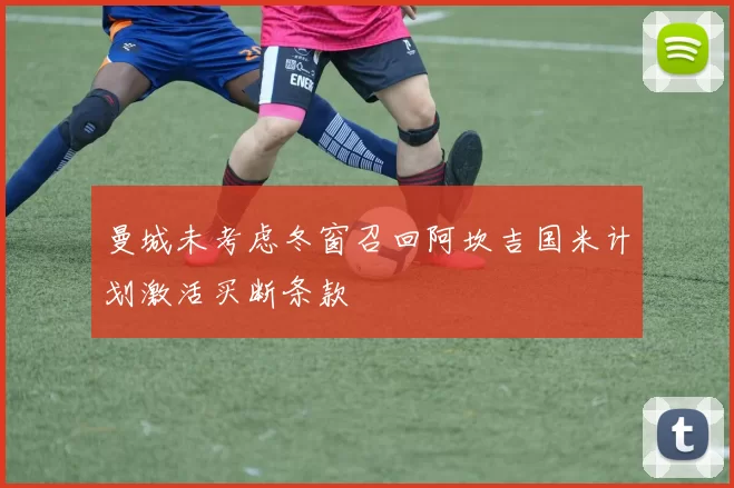 曼城未考虑冬窗召回阿坎吉国米计划激活买断条款
